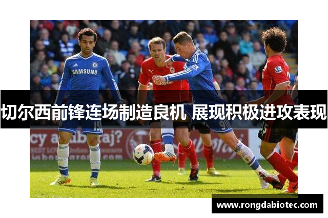 切尔西前锋连场制造良机 展现积极进攻表现
