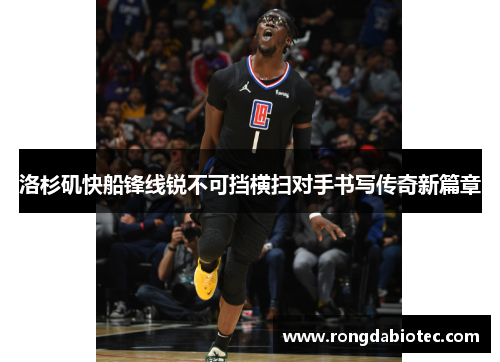 洛杉矶快船锋线锐不可挡横扫对手书写传奇新篇章
