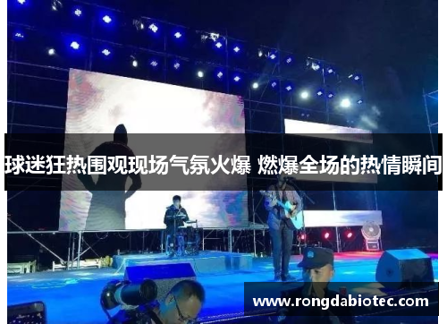 球迷狂热围观现场气氛火爆 燃爆全场的热情瞬间
