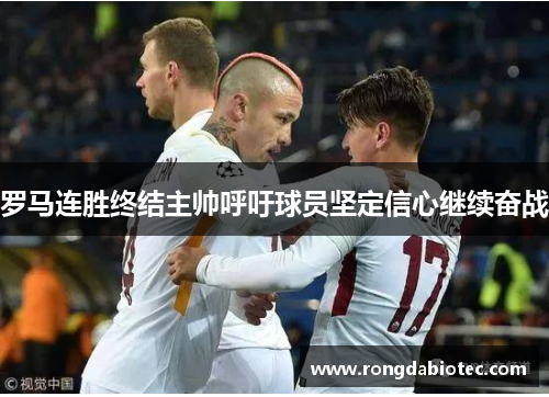 罗马连胜终结主帅呼吁球员坚定信心继续奋战