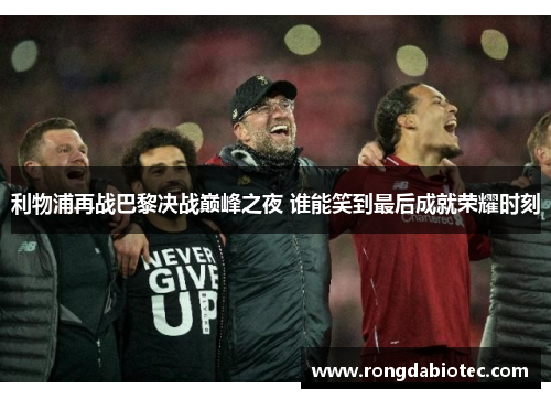 利物浦再战巴黎决战巅峰之夜 谁能笑到最后成就荣耀时刻