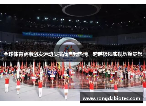 全球体育赛事激发运动员挑战自我热情，跨越极限实现辉煌梦想