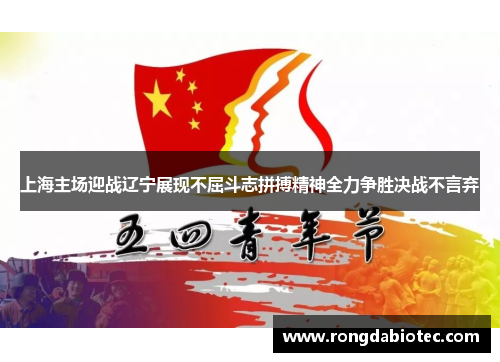 上海主场迎战辽宁展现不屈斗志拼搏精神全力争胜决战不言弃
